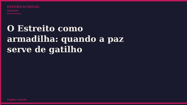 O Estreito como armadilha: quando a paz serve de gatilho