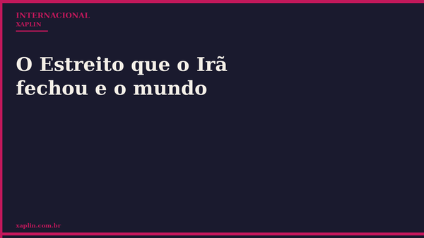 O Estreito que o Irã fechou e o mundo
