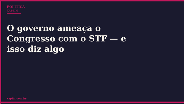 O governo ameaça o Congresso com o STF — e isso diz algo