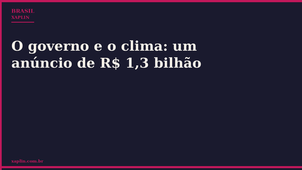 O governo e o clima: um anúncio de R$ 1,3 bilhão