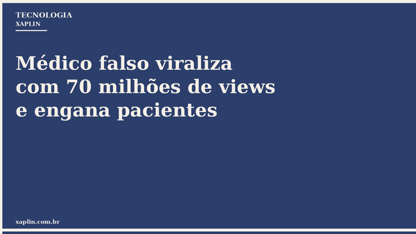 Médico falso viraliza com 70 milhões de views e engana pacientes