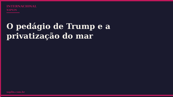O pedágio de Trump e a privatização do mar
