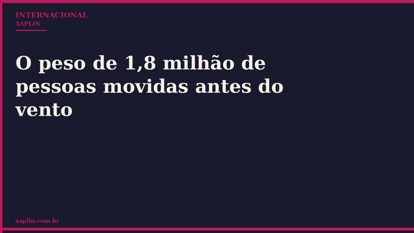 O peso de 1,8 milhão de pessoas movidas antes do vento