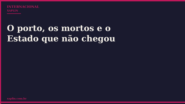 O porto, os mortos e o Estado que não chegou