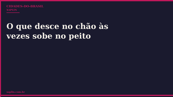 O que desce no chão às vezes sobe no peito