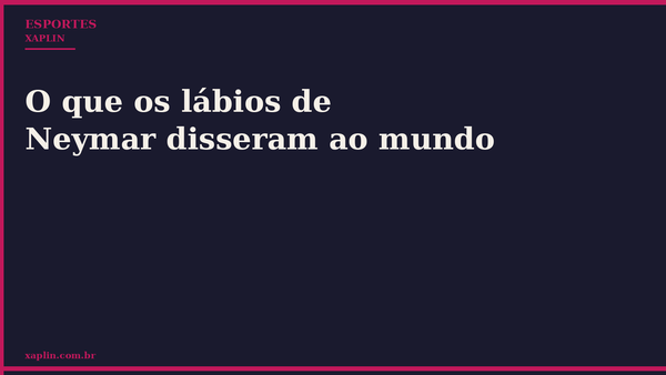 O que os lábios de Neymar disseram ao mundo