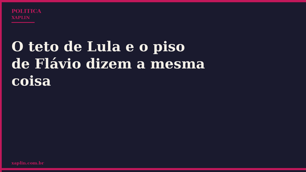 O teto de Lula e o piso de Flávio dizem a mesma coisa