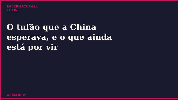 O tufão que a China esperava, e o que ainda está por vir