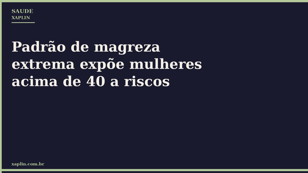 Padrão de magreza extrema expõe mulheres acima de 40 a riscos