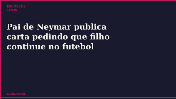 Pai de Neymar publica carta pedindo que filho continue no futebol