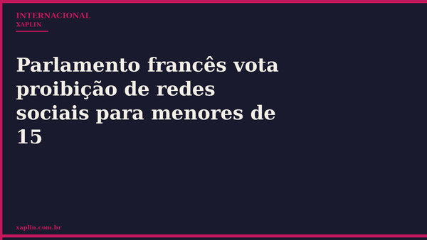 Parlamento francês vota proibição de redes sociais para menores de 15