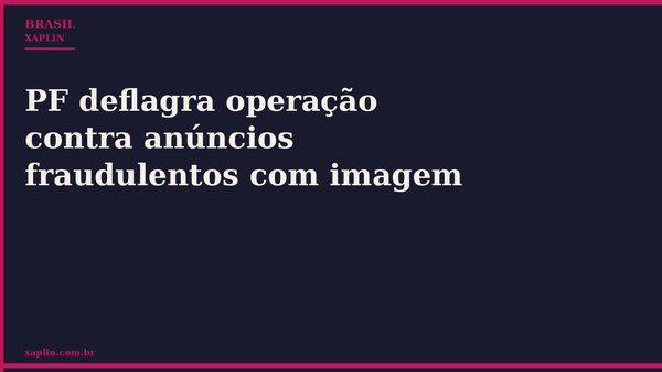 PF deflagra operação contra anúncios fraudulentos com imagem