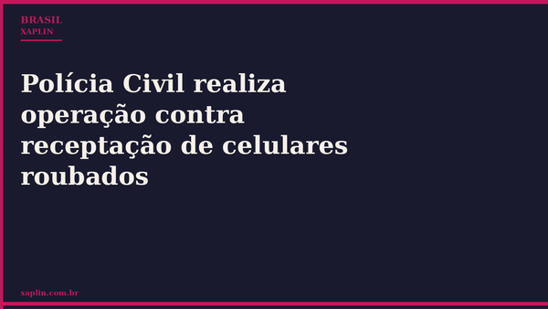 Polícia Civil realiza operação contra receptação de celulares roubados