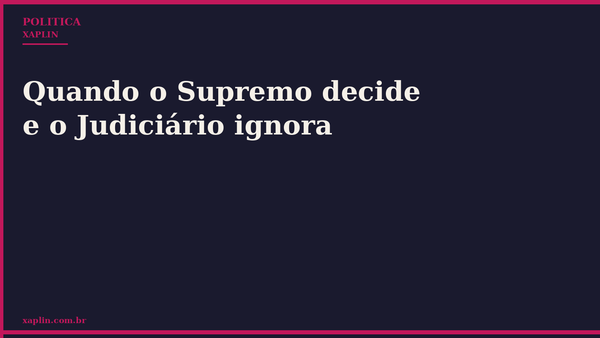 Quando o Supremo decide e o Judiciário ignora