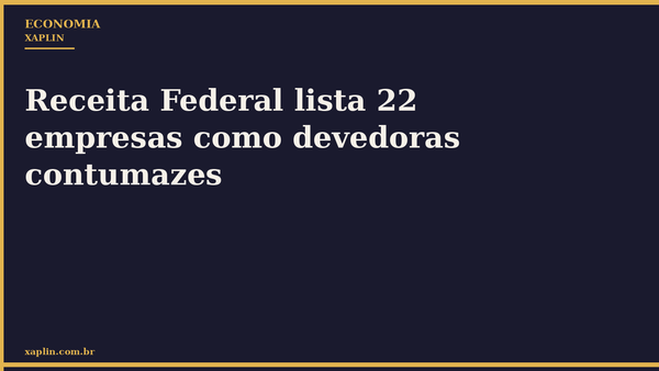 Receita Federal lista 22 empresas como devedoras contumazes