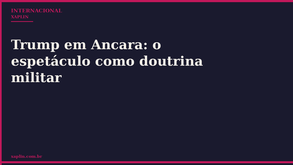 Trump em Ancara: o espetáculo como doutrina militar