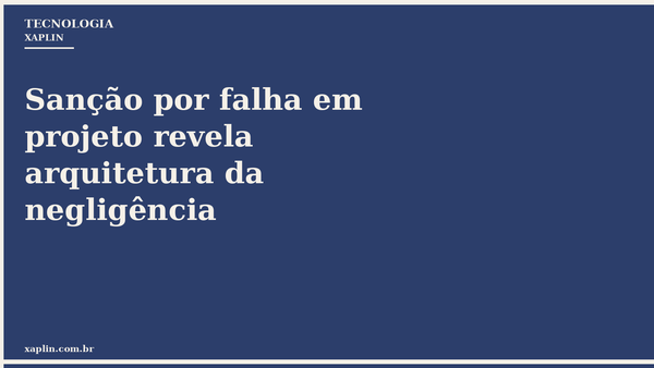Sanção por falha em projeto revela arquitetura da negligência