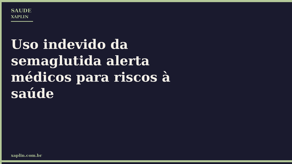 Uso indevido da semaglutida alerta médicos para riscos à saúde