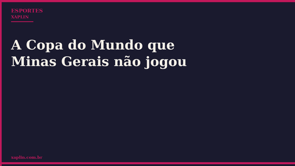 A Copa do Mundo que Minas Gerais não jogou