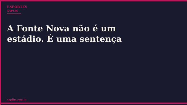 A Fonte Nova não é um estádio. É uma sentença