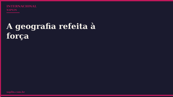 A geografia refeita à força
