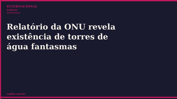 Relatório da ONU revela existência de torres de água fantasmas
