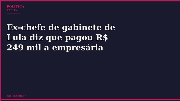 Ex-chefe de gabinete de Lula diz que pagou R$ 249 mil a empresária