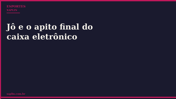 Jô e o apito final do caixa eletrônico