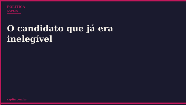 O candidato que já era inelegível