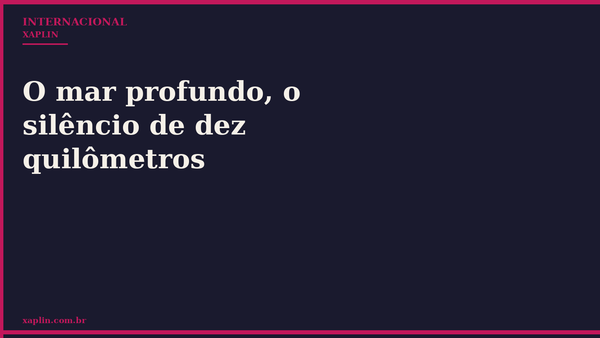 O mar profundo, o silêncio de dez quilômetros