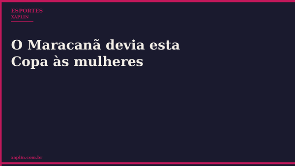 O Maracanã devia esta Copa às mulheres