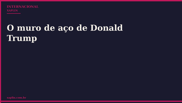 O muro de aço de Donald Trump