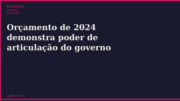 Orçamento de 2024 demonstra poder de articulação do governo