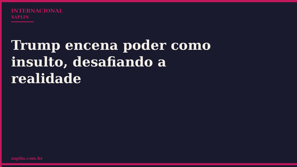 Trump encena poder como insulto, desafiando a realidade