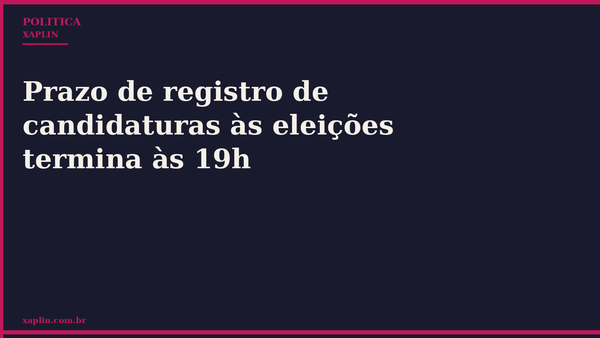 Prazo de registro de candidaturas às eleições termina às 19h