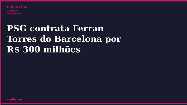 PSG contrata Ferran Torres do Barcelona por R$ 300 milhões
