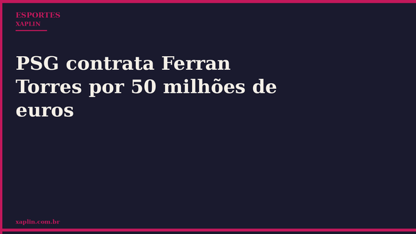 PSG contrata Ferran Torres por 50 milhões de euros