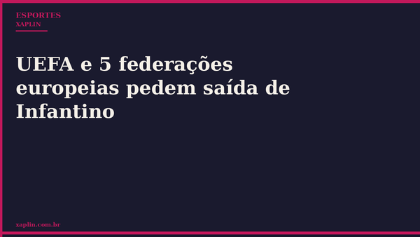 UEFA e 5 federações europeias pedem saída de Infantino
