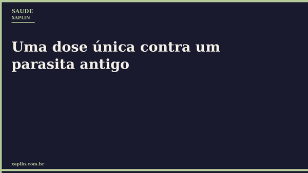 Uma dose única contra um parasita antigo