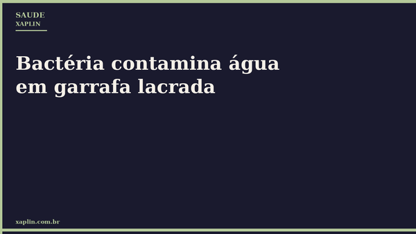 Bactéria contamina água em garrafa lacrada