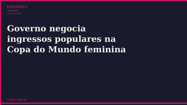 Governo negocia ingressos populares na Copa do Mundo feminina