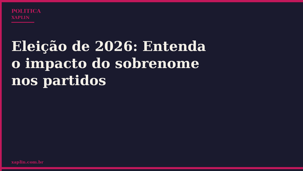 Eleição de 2026: Entenda o impacto do sobrenome nos partidos