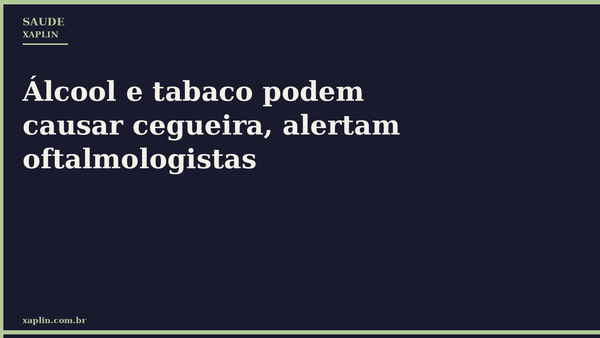 Álcool e tabaco podem causar cegueira, alertam oftalmologistas