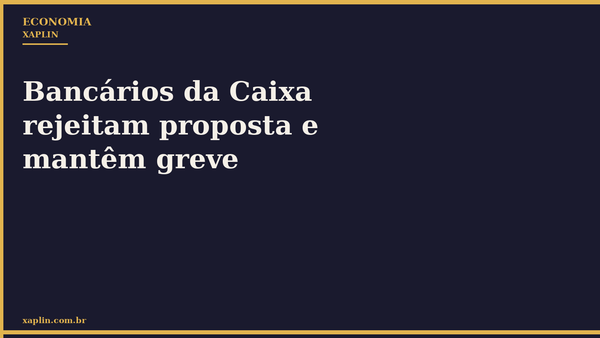 Bancários da Caixa rejeitam proposta e mantêm greve