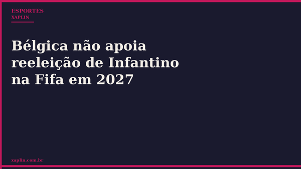 Bélgica não apoia reeleição de Infantino na Fifa em 2027