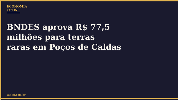 BNDES aprova R$ 77,5 milhões para terras raras em Poços de Caldas