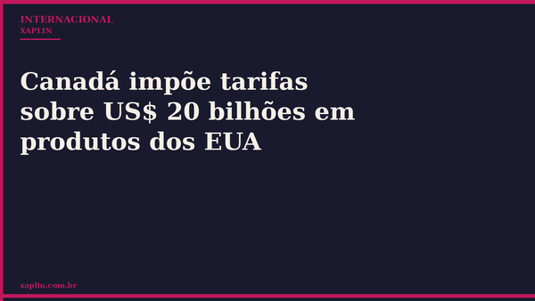 Canadá impõe tarifas sobre US$ 20 bilhões em produtos dos EUA