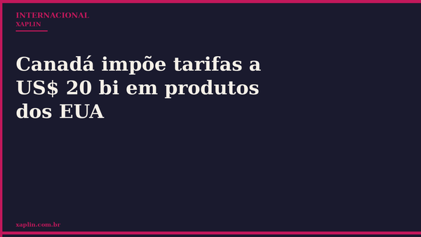 Canadá impõe tarifas a US$ 20 bi em produtos dos EUA