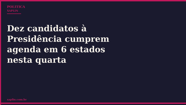 Dez candidatos à Presidência cumprem agenda em 6 estados nesta quarta
