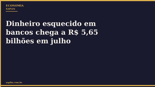Dinheiro esquecido em bancos chega a R$ 5,65 bilhões em julho